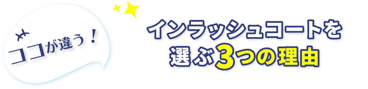 ココが違う！ インラッシュコートを選ぶ3つの理由