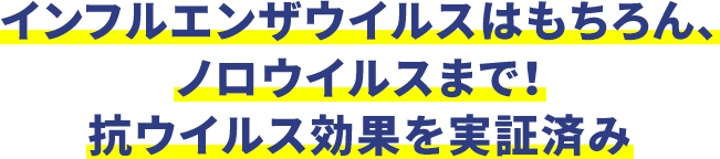 インフルエンザウイルスはもちろん、ノロウイルスまで！抗ウイルス効果を実証済み