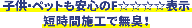 子供・ペットも安心のフォースター！短時間施工で無臭！